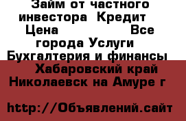 Займ от частного инвестора. Кредит. › Цена ­ 1 500 000 - Все города Услуги » Бухгалтерия и финансы   . Хабаровский край,Николаевск-на-Амуре г.
